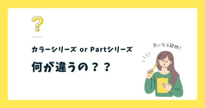 【特徴を解説】カラーシリーズとPartシリーズの違いとは?