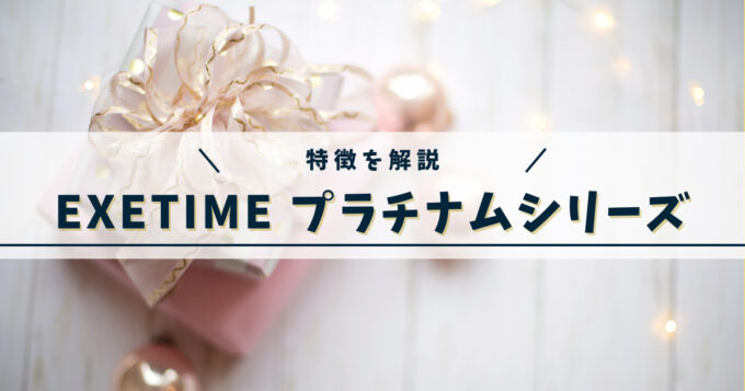 【特徴を解説】エグゼタイムのプラチナムシリーズ