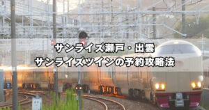 サンライズ瀬戸・出雲 サンライズツインの予約攻略法｜競争率が高い人気席を取るには？