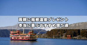 箱根で両親に温泉旅行を贈るなら｜親世代が本当に喜ぶおすすめ宿5選